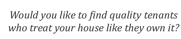 Would you like to find quality tenants who treat your house like they own it?